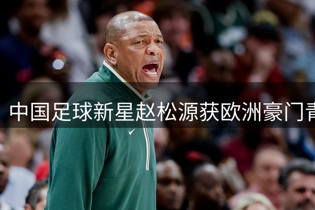 中国足球新星赵松源获欧洲豪门青睐