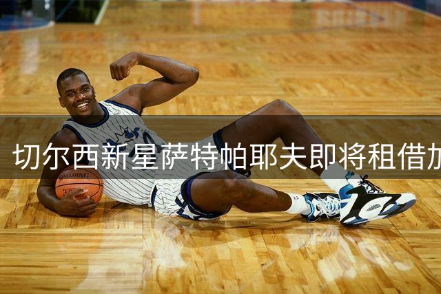 切尔西新星萨特帕耶夫即将租借加盟伯恩利