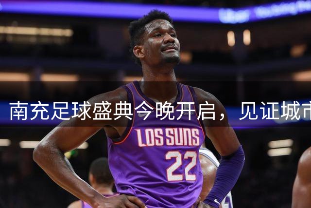 南充足球盛典今晚开启，见证城市足球新篇章