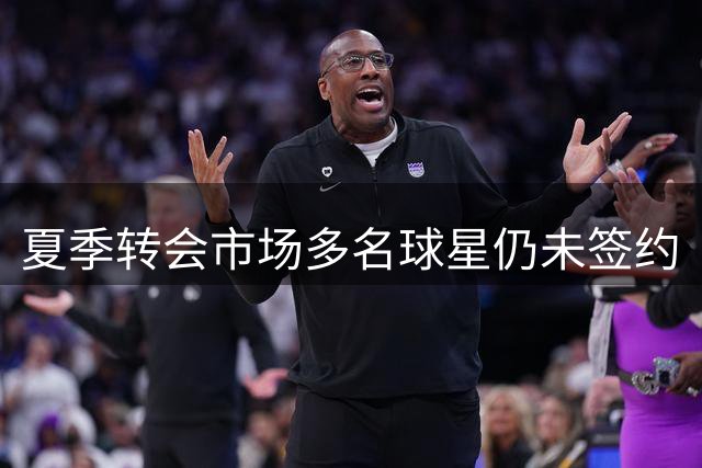 夏季转会市场多名球星仍未签约
