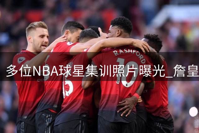 多位NBA球星集训照片曝光 詹皇携新生代球员同场训练