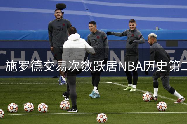 施罗德交易次数跃居NBA历史第二 仅次于阿里扎