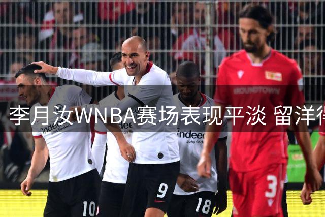 李月汝WNBA赛场表现平淡 留洋得失引热议