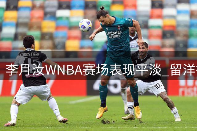 李月汝WNBA赛场表现平淡 留洋得失引热议
