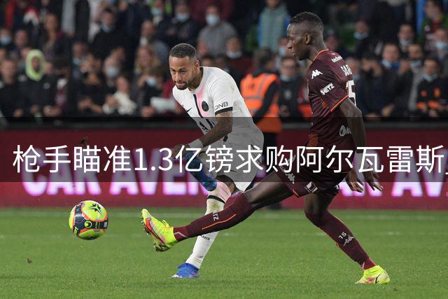 枪手瞄准1.3亿镑求购阿尔瓦雷斯 转会成否取决球员意向