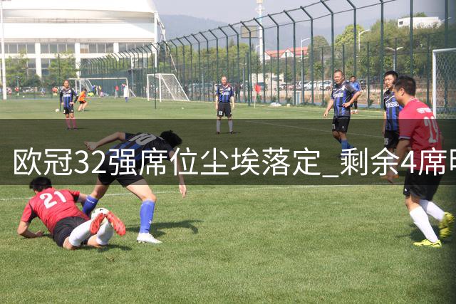 欧冠32强席位尘埃落定 剩余4席明日揭晓