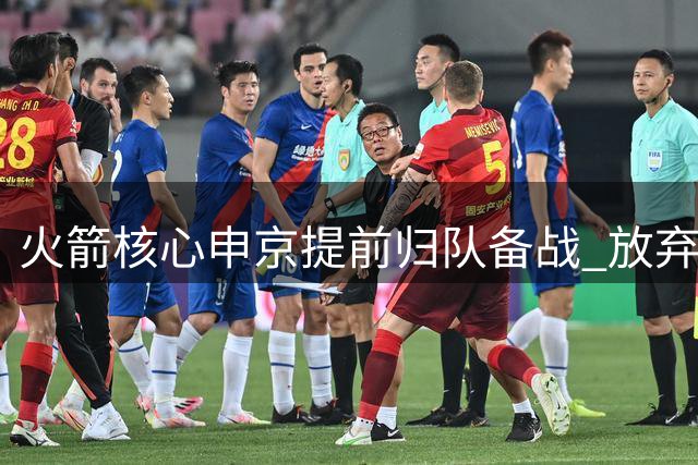 火箭核心申京提前归队备战 放弃世预赛专注新赛季