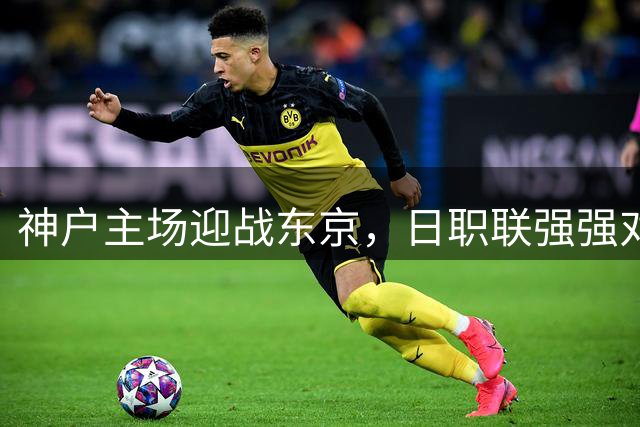 神户主场迎战东京，日职联强强对话即将上演