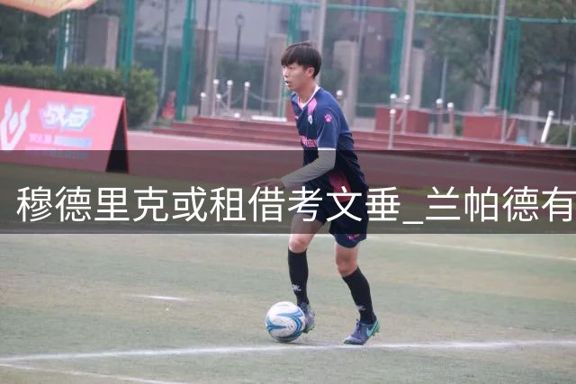 穆德里克或租借考文垂 兰帕德有意昔日爱将