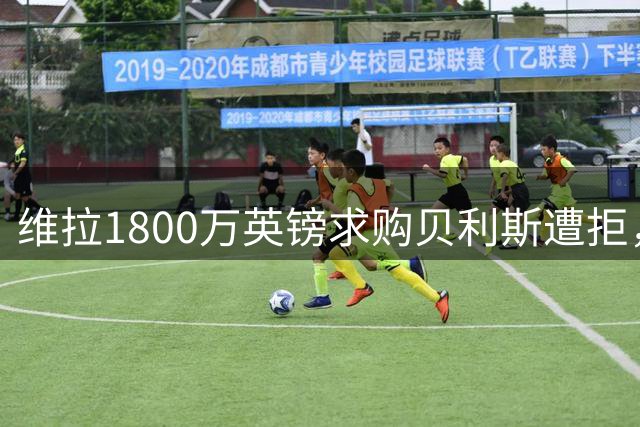 维拉1800万英镑求购贝利斯遭拒，孔萨转会阿森纳在即