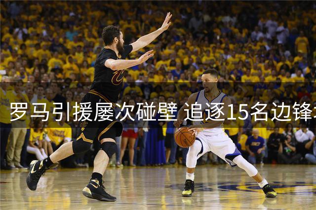 罗马引援屡次碰壁 追逐15名边锋均无功而返