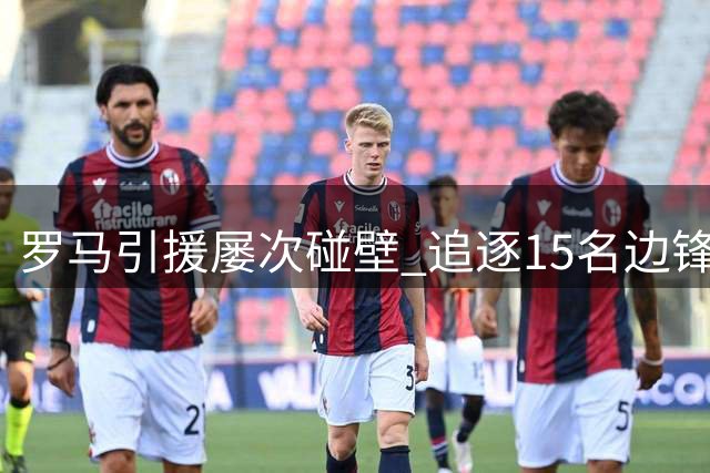 罗马引援屡次碰壁 追逐15名边锋均无功而返