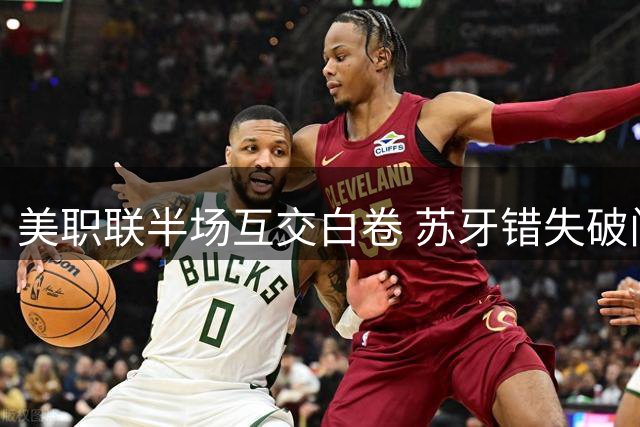 美职联半场互交白卷 苏牙错失破门良机