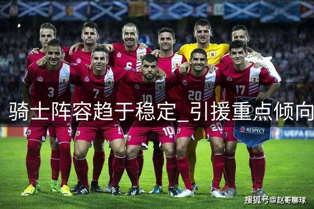 骑士阵容趋于稳定 引援重点倾向提升板凳深度