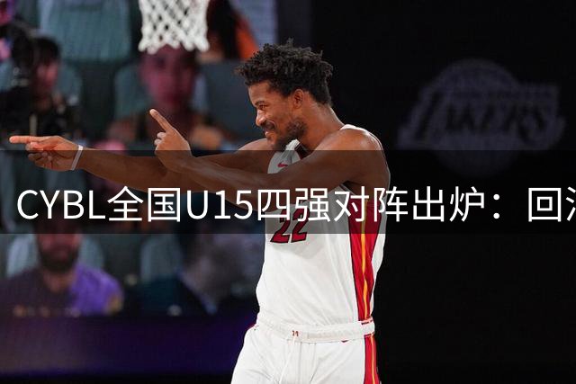 CYBL全国U15四强对阵出炉：回浦迎战海南 常州对决河北