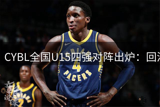 CYBL全国U15四强对阵出炉：回浦迎战海南 常州对决河北