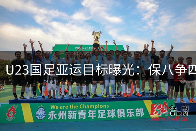U23国足亚运目标曝光：保八争四成核心指标